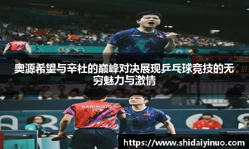 奥源希望与辛杜的巅峰对决展现乒乓球竞技的无穷魅力与激情