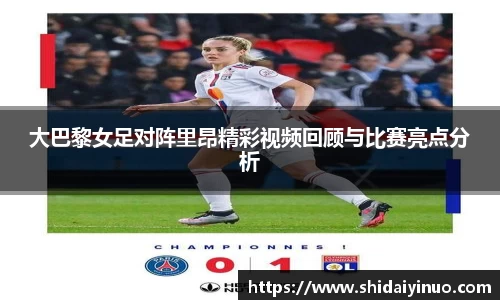 大巴黎女足对阵里昂精彩视频回顾与比赛亮点分析